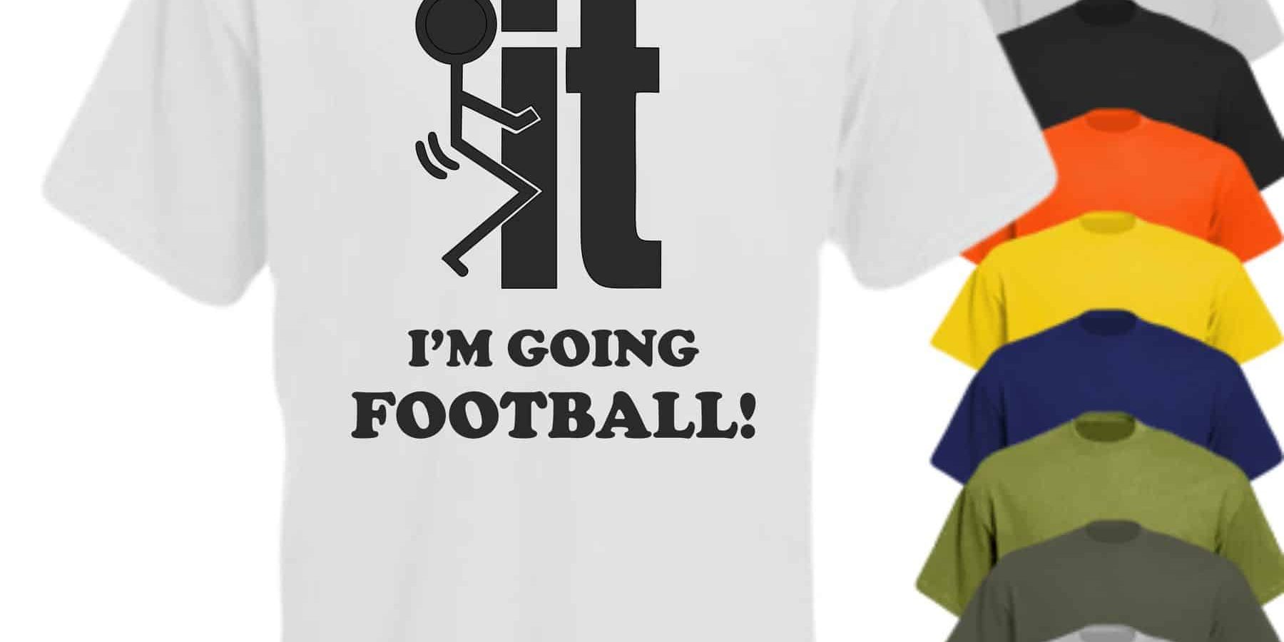 FUCK-IT-IM-GOING-FOOTBALL Funny football