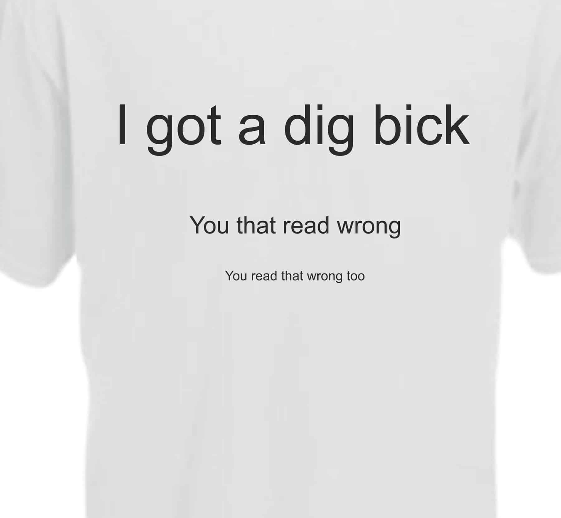 Iv'e Got A Dig Bick. You That Read Wrong. You Read That Wrong Too