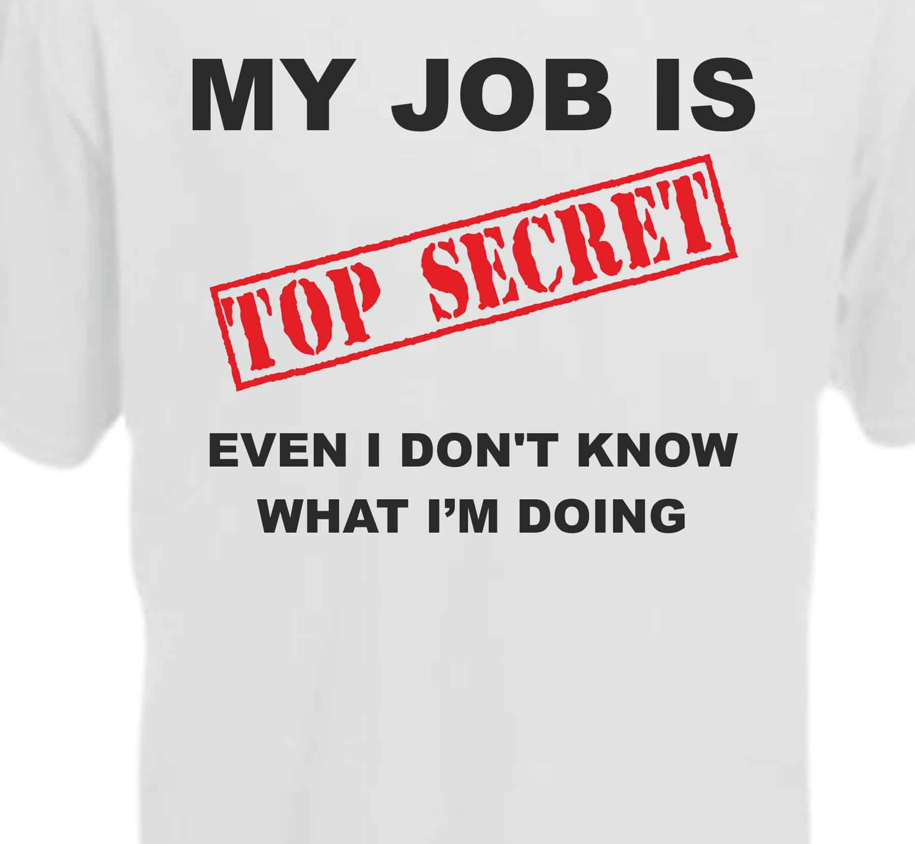 My Job Is Top Secret, Even I Don't Know What I'm Doing TShirt Print