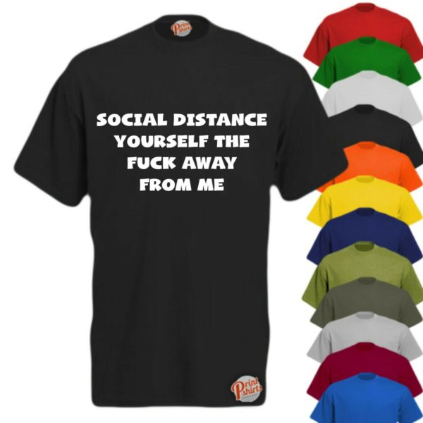 Social distance yourself the fuck away from me