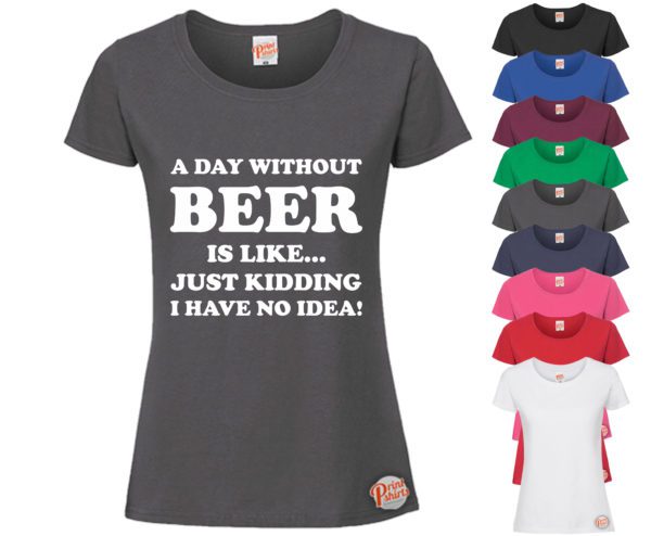 (Ladies) A day without beer is like, just kidding I dont know