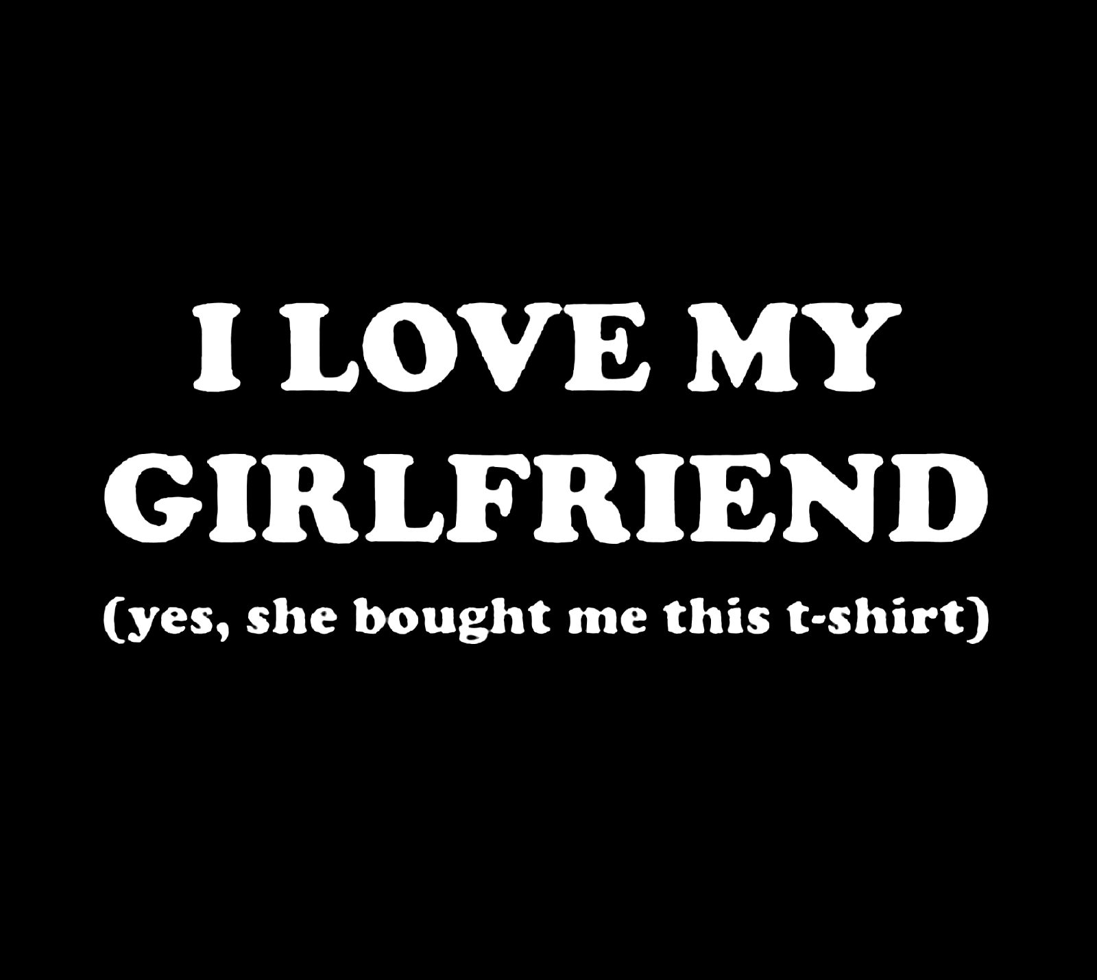 (Ladies) I Love My Girlfriend (Yes, She Bought Me This TShirt) TShirt